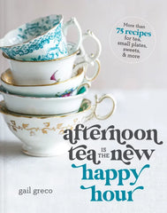 Afternoon Tea Is the New Happy Hour: More than 75 Recipes for