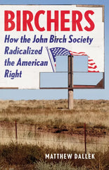 Birchers: How the John Birch Society Radicalized the American