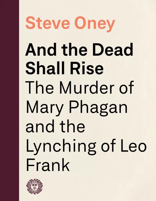 And the Dead Shall Rise: The Murder of Mary Phagan and the