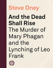 And the Dead Shall Rise: The Murder of Mary Phagan and the