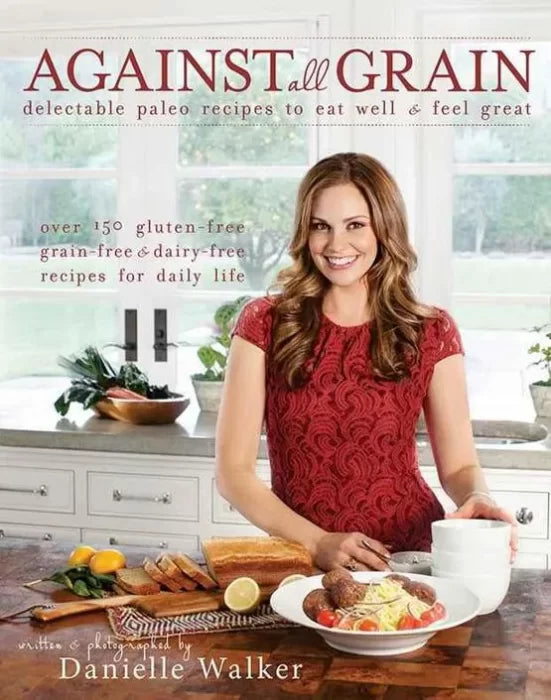 Against All Grain: Delectable Paleo Recipes To Eat Well And Feel