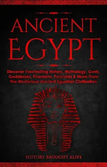 Ancient Egypt: Discover Fascinating History, Mythology, Gods,