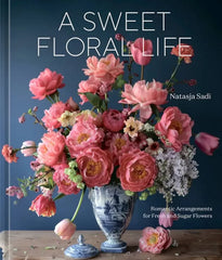 A Sweet Floral Life: Romantic Arrangements for Fresh and Sugar