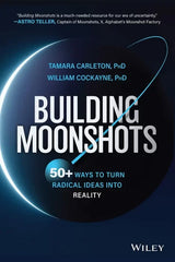 Building Moonshots: 50+ Ways To Turn Radical Ideas Into Reality