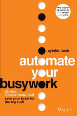 Automate Your Busywork: Do Less, Achieve More, and Save Your