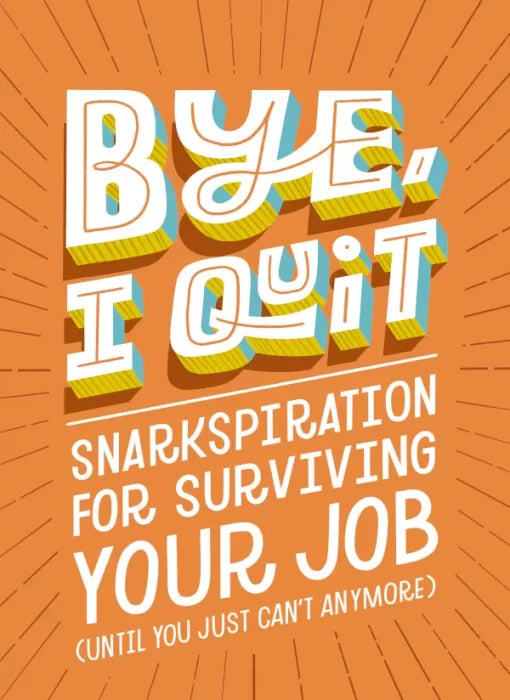 BYE, I Quit: Snarkspiration for Surviving Your Job (Until You