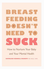 Breastfeeding Doesn't Need to Suck: How to Nurture Your Baby and