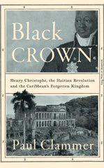 Black Crown: Henry Christophe, the Haitian Revolution and the