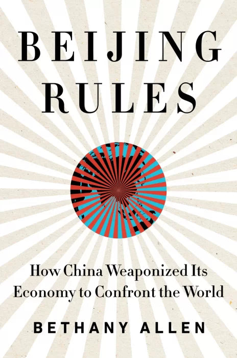 Beijing Rules: How China Weaponized Its Economy to Confront the