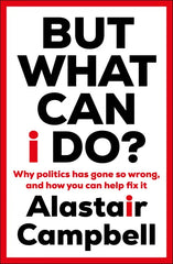 But What Can I Do?: Why Politics Has Gone So Wrong, and How You