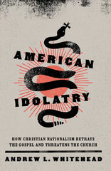 American Idolatry: How Christian Nationalism Betrays the Gospel