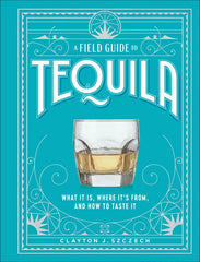 A Field Guide to Tequila: What It Is, Where It's From, and How