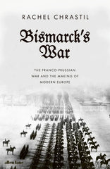 Bismarck's War: The Franco-Prussian War and the Making of Modern