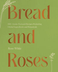 Bread and Roses: 100+ Grain Forward Recipes featuring Global