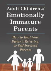 Adult Children of Emotionally Immature Parents: How to Heal from Distant, Rejecting, or Self-Involved Parents